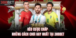 Kèo Cược Chấp - Những Cách Chơi Hay Nhất Tại 388BET