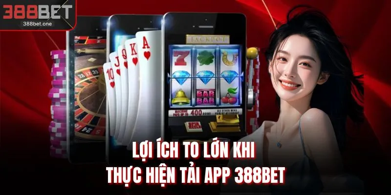 Lợi ích to lớn khi thực hiện tải app 388BET