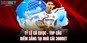 Tỷ Lệ Cá Cược - Top Các Điểm Sáng Tại Nhà Cái 388BET